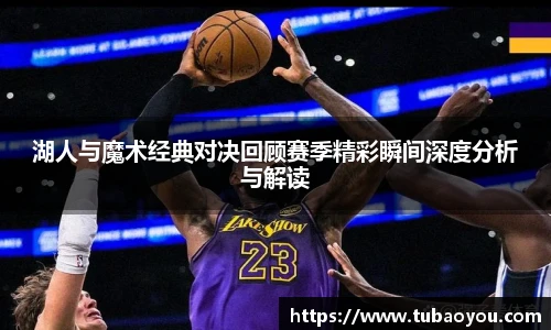 湖人与魔术经典对决回顾赛季精彩瞬间深度分析与解读