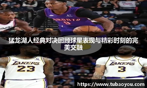 猛龙湖人经典对决回顾球星表现与精彩时刻的完美交融