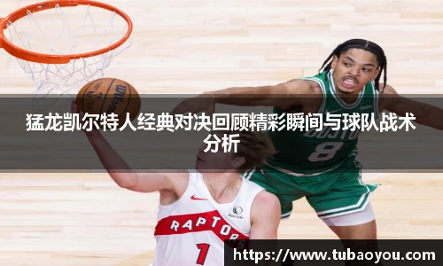 猛龙凯尔特人经典对决回顾精彩瞬间与球队战术分析