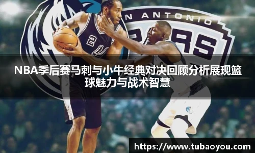 NBA季后赛马刺与小牛经典对决回顾分析展现篮球魅力与战术智慧