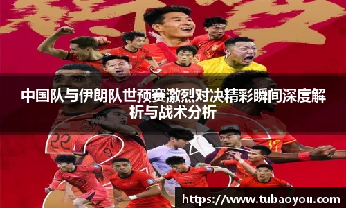 中国队与伊朗队世预赛激烈对决精彩瞬间深度解析与战术分析