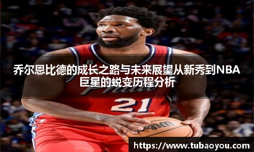 乔尔恩比德的成长之路与未来展望从新秀到NBA巨星的蜕变历程分析