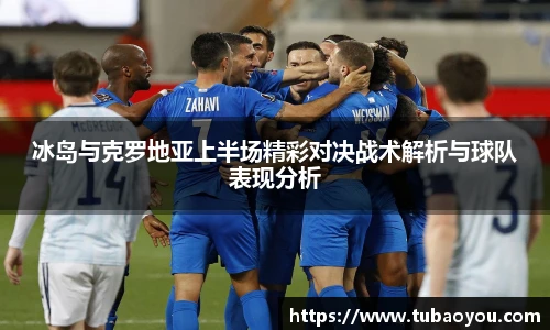 冰岛与克罗地亚上半场精彩对决战术解析与球队表现分析