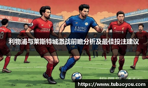 利物浦与莱斯特城激战前瞻分析及最佳投注建议