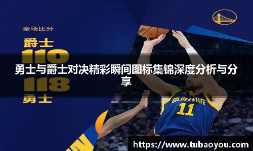 勇士与爵士对决精彩瞬间图标集锦深度分析与分享