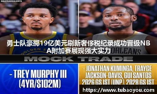 勇士队豪掷19亿美元刷新奢侈税纪录成功晋级NBA附加赛展现强大实力