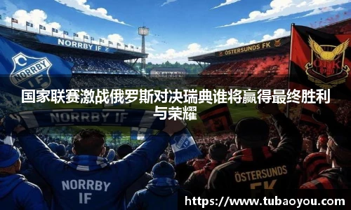 国家联赛激战俄罗斯对决瑞典谁将赢得最终胜利与荣耀