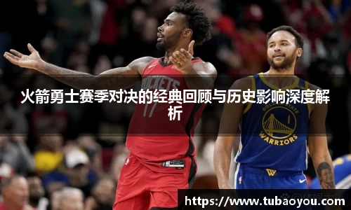 best365官方网站火箭勇士赛季对决的经典回顾与历史影响深度解析