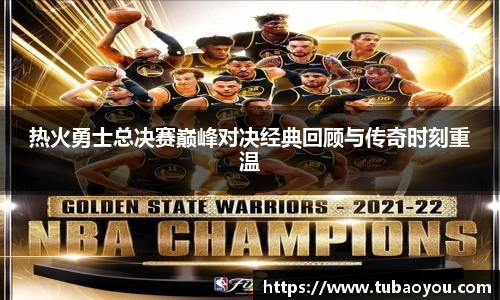 best365官方网站热火勇士总决赛巅峰对决经典回顾与传奇时刻重温